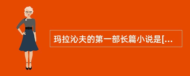 玛拉沁夫的第一部长篇小说是[（）]。