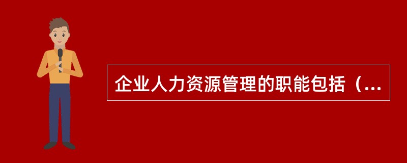 企业人力资源管理的职能包括（）等。