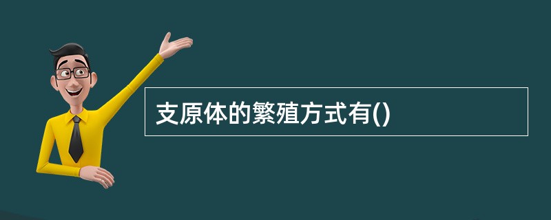 支原体的繁殖方式有() 支原体的繁殖方式有()