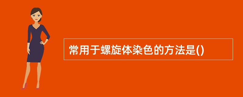 常用于螺旋体染色的方法是() 常用于螺旋体染色的方法是()