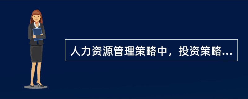 人力资源管理策略中，投资策略在绩效考评目标、行为与结果导向、个人与小组导向中的结