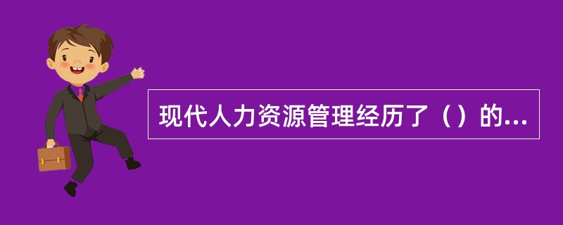 现代人力资源管理经历了（）的发展阶段。