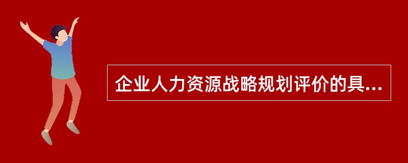 企业人力资源战略规划评价的具体内容是()。