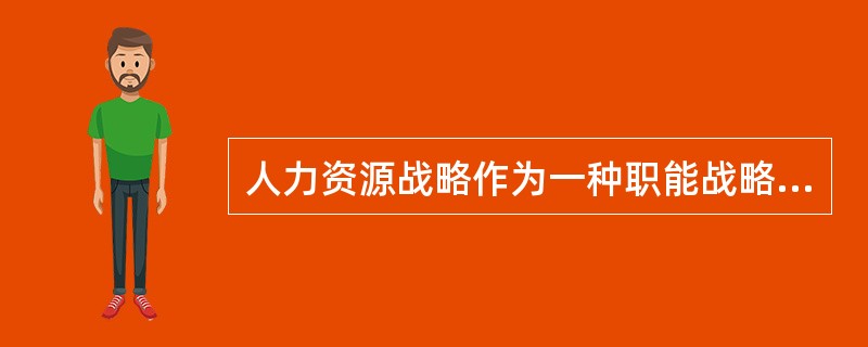 人力资源战略作为一种职能战略，要与公司战略相适应。当企业的人力资源战略需要重点考