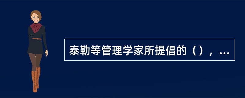 泰勒等管理学家所提倡的（），不但极大地丰富了企业管理理论和方法，也为现代人力资源