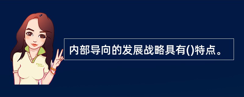 内部导向的发展战略具有()特点。