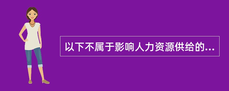 以下不属于影响人力资源供给的全国性因素是（）