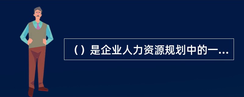 （）是企业人力资源规划中的一个重要环节，包含对企业人力资源环境的了解、预测企业未