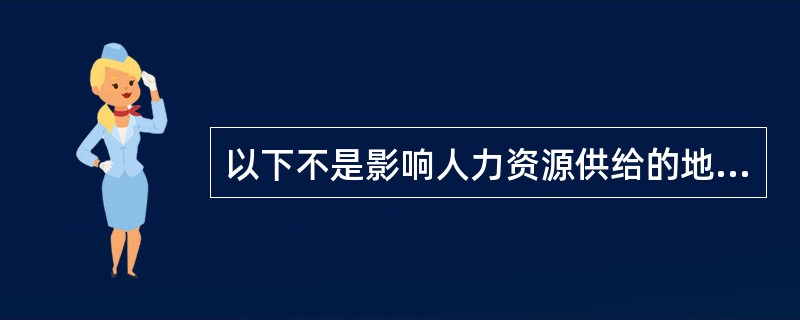 以下不是影响人力资源供给的地域性因素的是（）