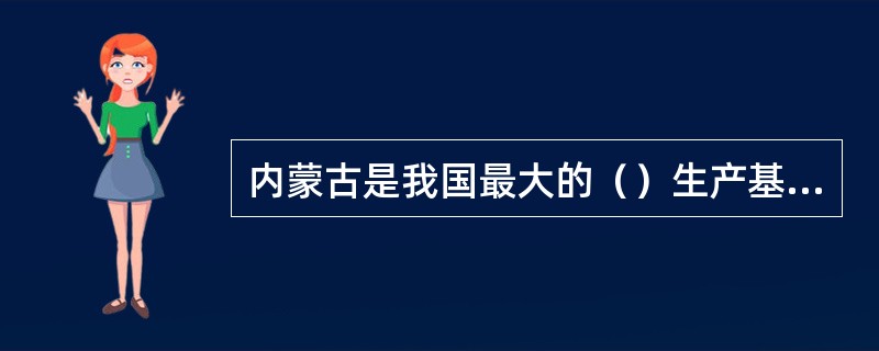 内蒙古是我国最大的（）生产基地，种植面积达620万亩，占全国的18％。