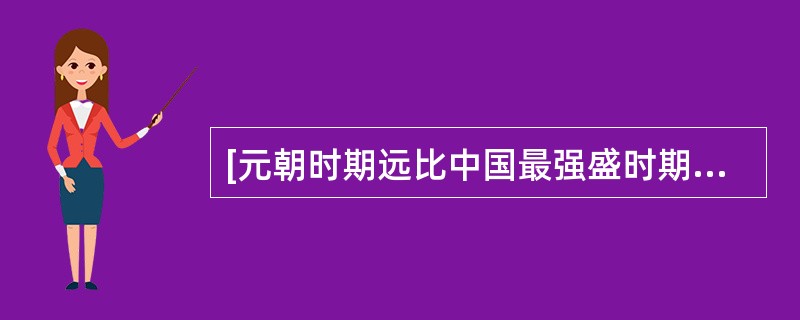 [元朝时期远比中国最强盛时期更强大了]。这句话是（）说的。