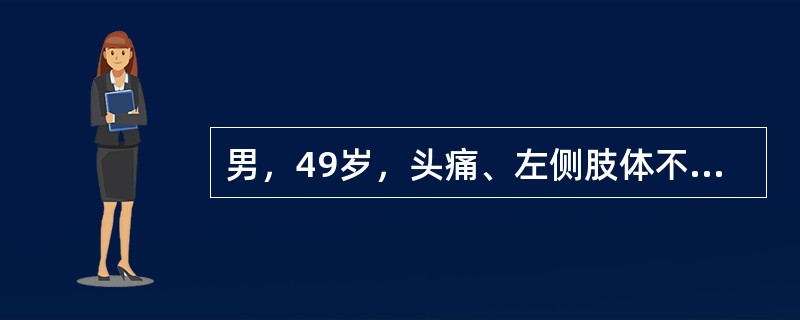 男，49岁，头痛、左侧肢体不能活动一周，PE：左上下肢肌力O级，请根据所提供图像