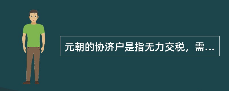元朝的协济户是指无力交税，需要协助的民户。