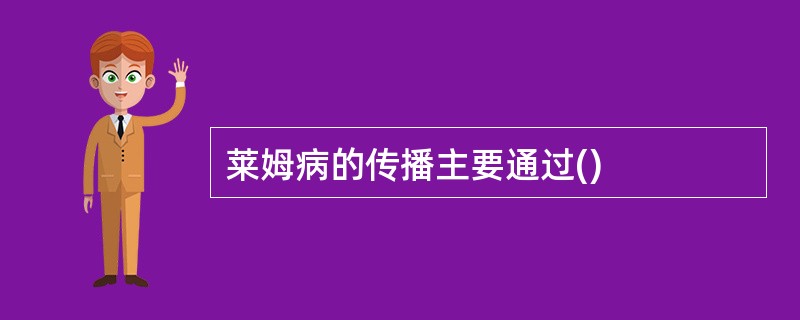 莱姆病的传播主要通过()