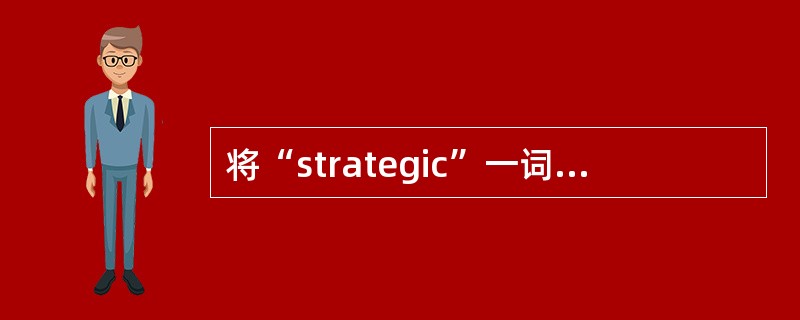 将“strategic”一词译为（）更确切。