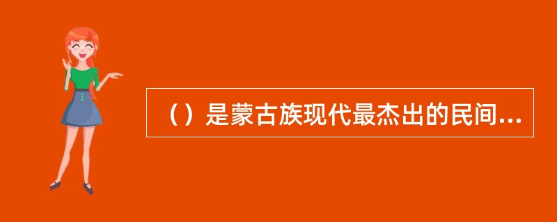 （）是蒙古族现代最杰出的民间艺人。