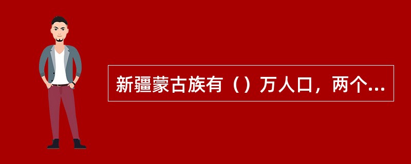 新疆蒙古族有（）万人口，两个蒙古族自治州，一个蒙古族自治县。