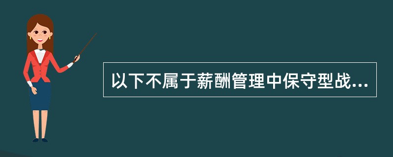 以下不属于薪酬管理中保守型战略措施特点的是（）