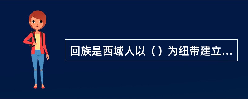 回族是西域人以（）为纽带建立起来的民族。