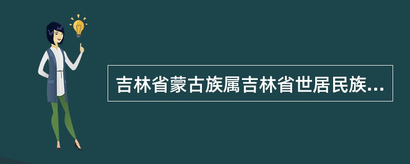 吉林省蒙古族属吉林省世居民族。13世纪初，蒙古人从大漠北方向南移动，逐渐地在这些