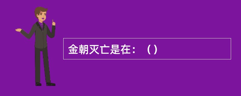 金朝灭亡是在：（）
