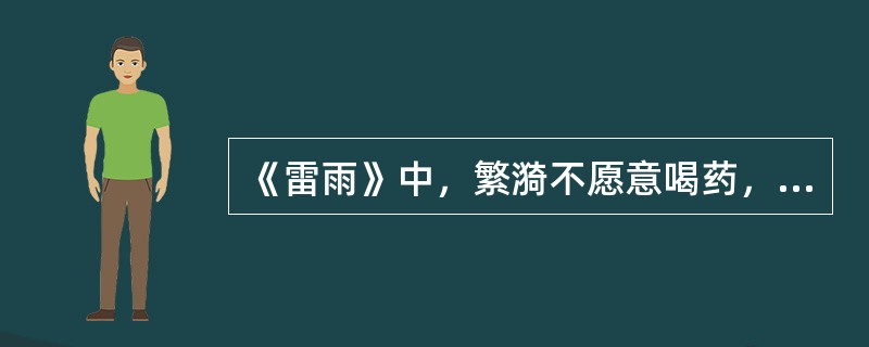 《雷雨》中，繁漪不愿意喝药，周朴园让（）劝她。