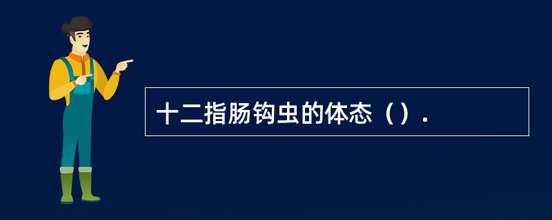 十二指肠钩虫的体态（）.