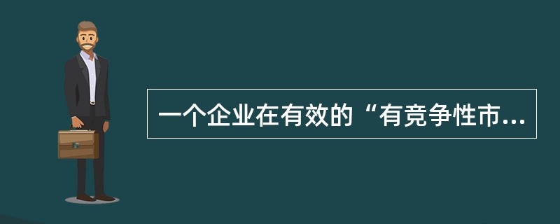 一个企业在有效的“有竞争性市场”上，向消费者提供某种价值的产品或服务的过程中，所