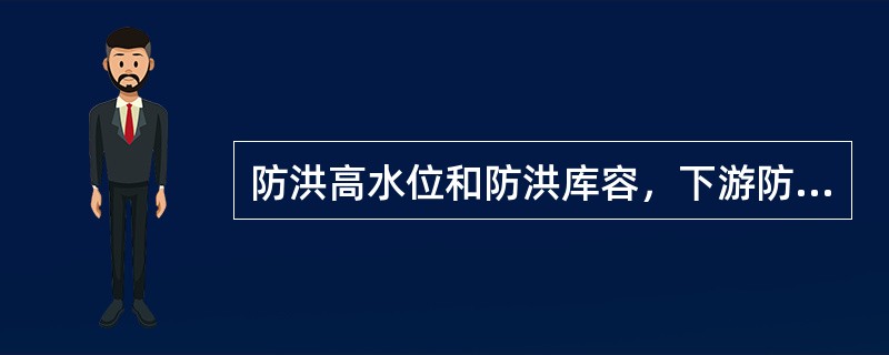 防洪高水位和防洪库容，下游防洪标准和安全泄量，汛期预留防洪库容的分期起迄时间等（