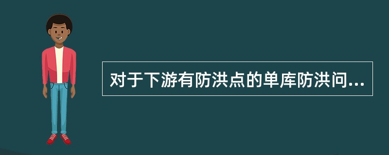 对于下游有防洪点的单库防洪问题，洪水调度关心三个主要指标是：（）。