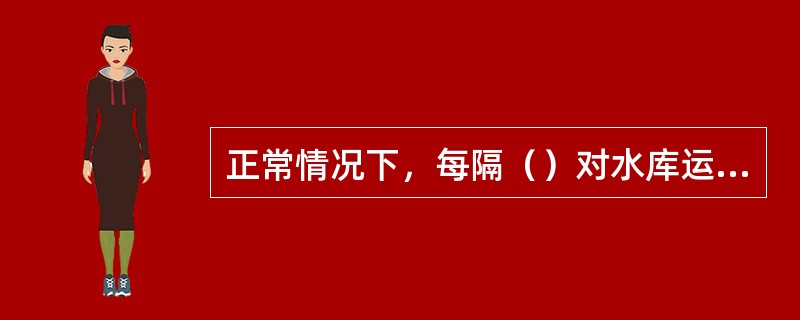 正常情况下，每隔（）对水库运用参数及指标进行复核。如主要参数及指标需变更，应按原