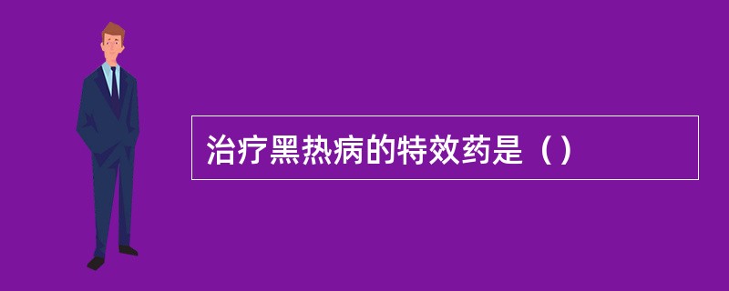 治疗黑热病的特效药是（）