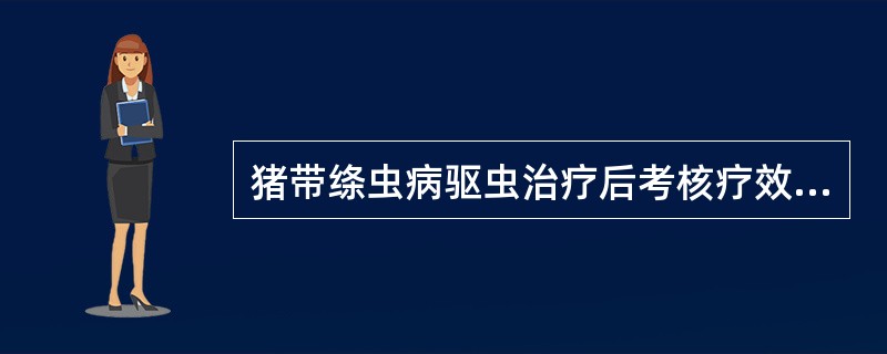 猪带绦虫病驱虫治疗后考核疗效的依据是淘粪检查到（）.