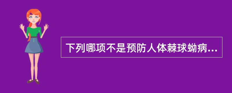 下列哪项不是预防人体棘球蚴病的措施（）.