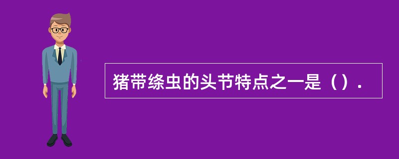 猪带绦虫的头节特点之一是（）.