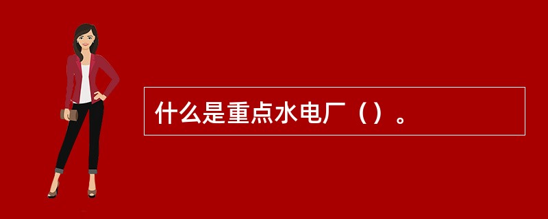 什么是重点水电厂（）。