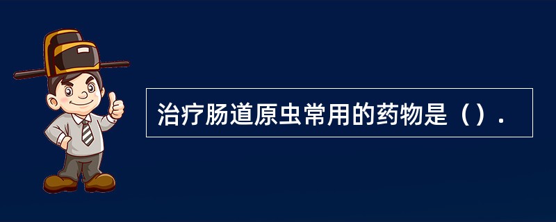 治疗肠道原虫常用的药物是（）.