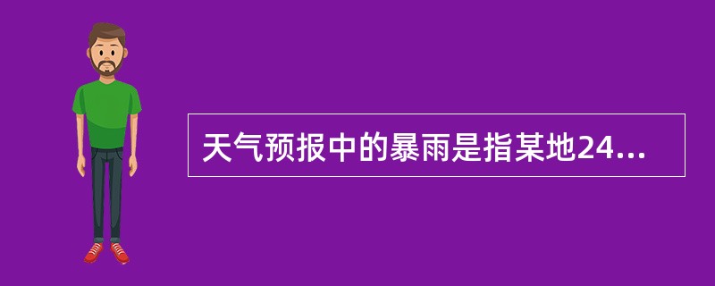 天气预报中的暴雨是指某地24小时累积降水量大于或等于（）。