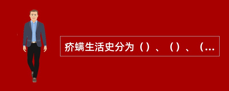 疥螨生活史分为（）、（）、（）、（）和成虫五个时期。