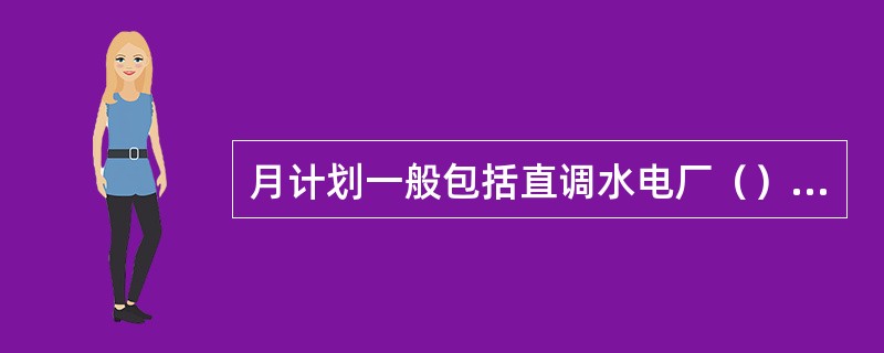 月计划一般包括直调水电厂（）、存在的主要问题及建议等基本内容。