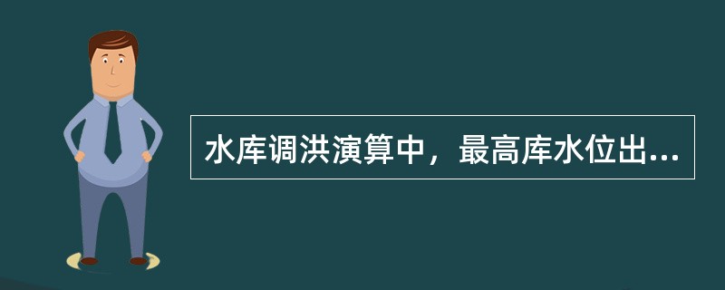 水库调洪演算中，最高库水位出现时间是（）。