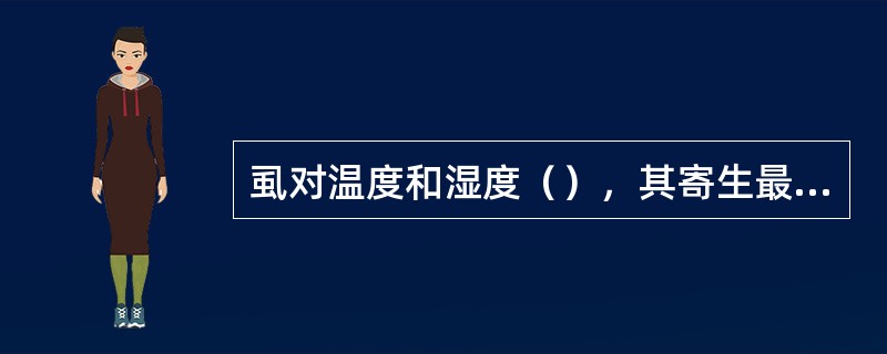 虱对温度和湿度（），其寄生最适温度为（），相对湿度为（）。