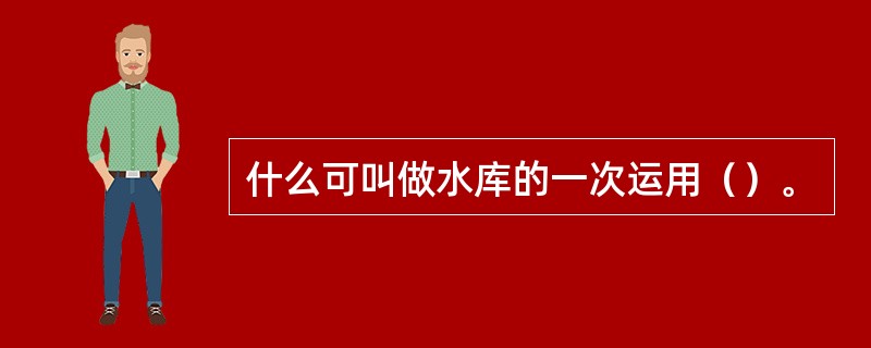 什么可叫做水库的一次运用（）。