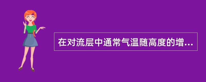 在对流层中通常气温随高度的增加而（）。