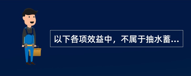 以下各项效益中，不属于抽水蓄能电站动态效益的是（）。