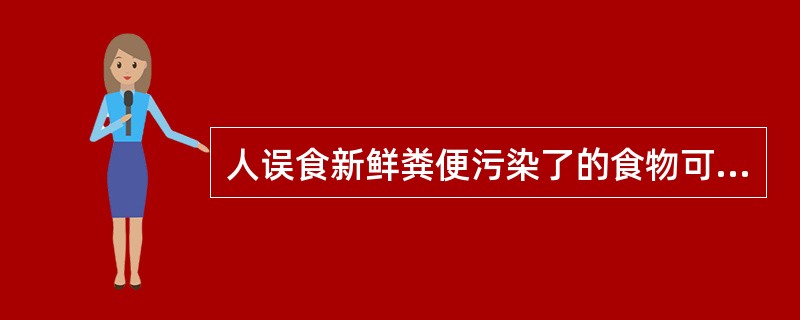 人误食新鲜粪便污染了的食物可能感染：（）.