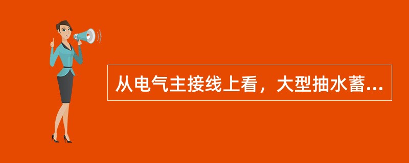 从电气主接线上看，大型抽水蓄能电站和一般电站有什么不同？（）