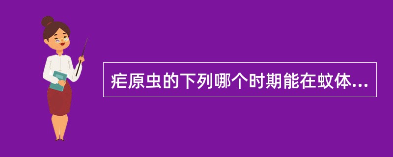 疟原虫的下列哪个时期能在蚊体内继续发育（）