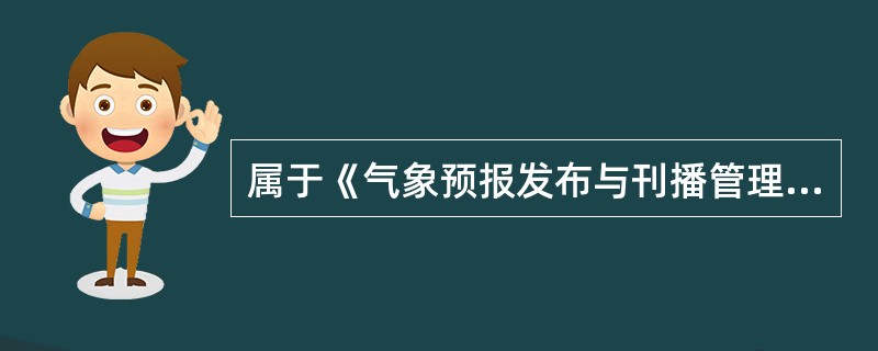 属于《气象预报发布与刊播管理办法》气象预报范围的为（）。