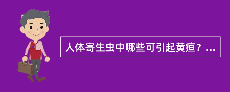 人体寄生虫中哪些可引起黄疸？为什么？
